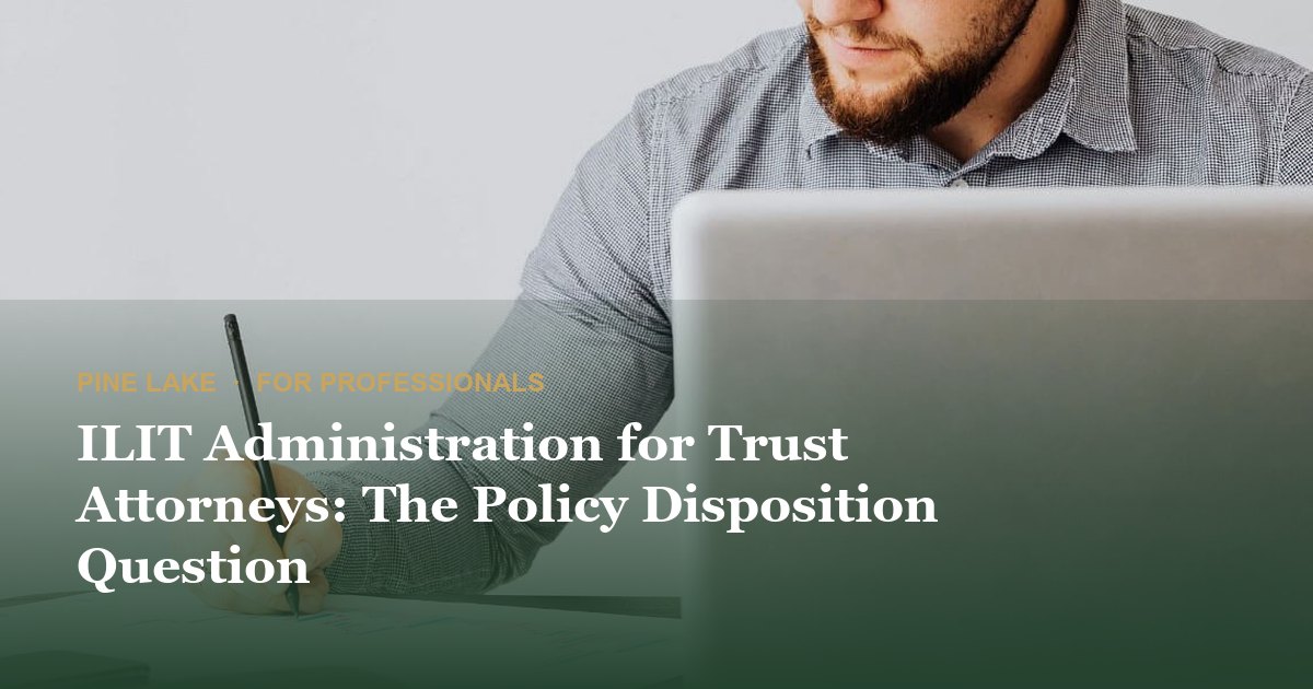 ILIT Administration for Trust Attorneys: The Policy Disposition Question