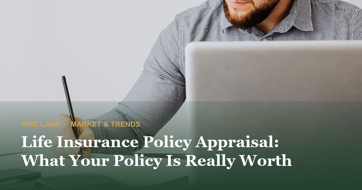 Life Insurance Policy Appraisal: What Your Policy Is Really Worth