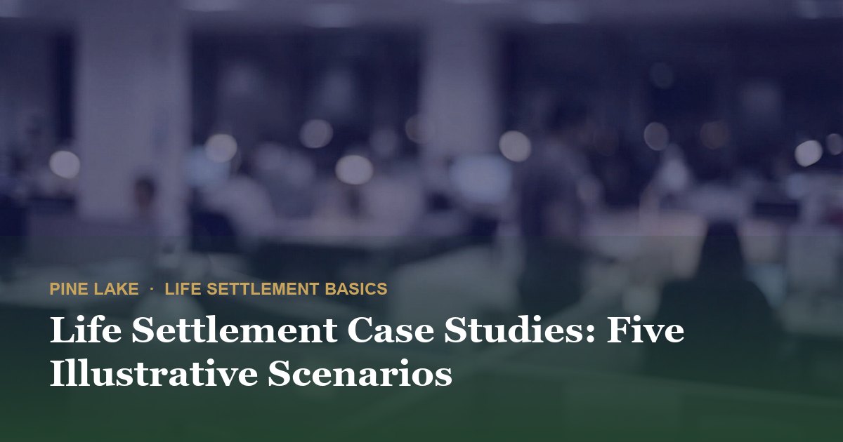 Life Settlement Case Studies: Five Illustrative Scenarios
