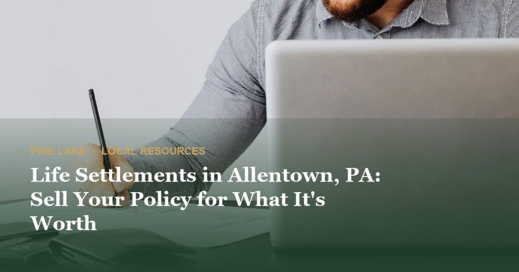 Life Settlements in Allentown, PA: Sell Your Policy for What It’s Worth