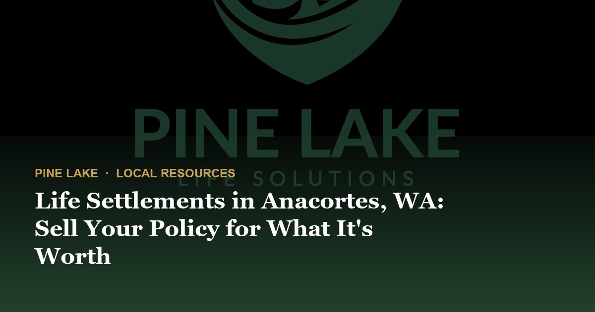 Life Settlements in Anacortes, WA: Sell Your Policy for What It's Worth