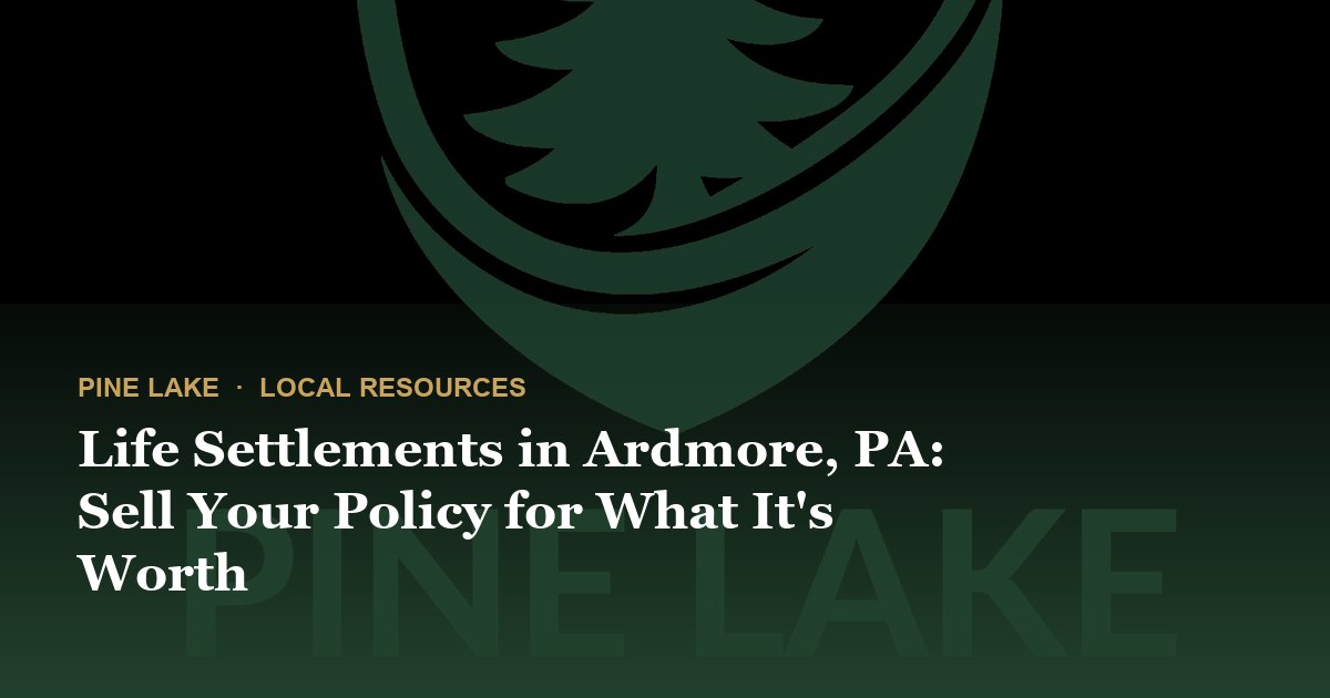 Life Settlements in Ardmore, PA: Sell Your Policy for What It's Worth