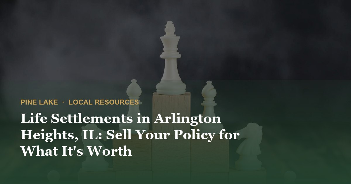 Life Settlements in Arlington Heights, IL: Sell Your Policy for What It's Worth