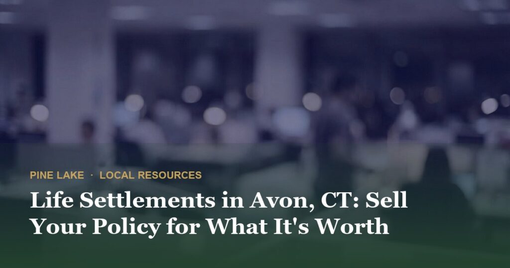 Life Settlements in Avon, CT: Sell Your Policy for What It’s Worth