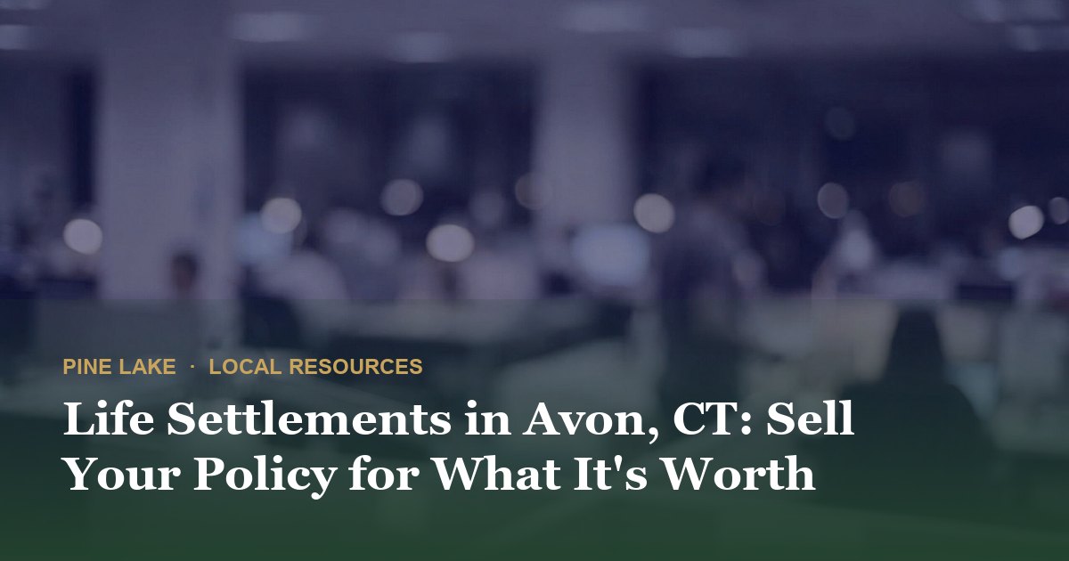 Life Settlements in Avon, CT: Sell Your Policy for What It's Worth