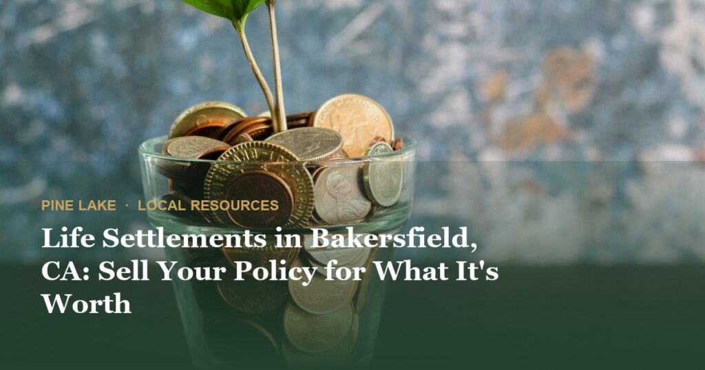 Life Settlements in Bakersfield, CA: Sell Your Policy for What It’s Worth