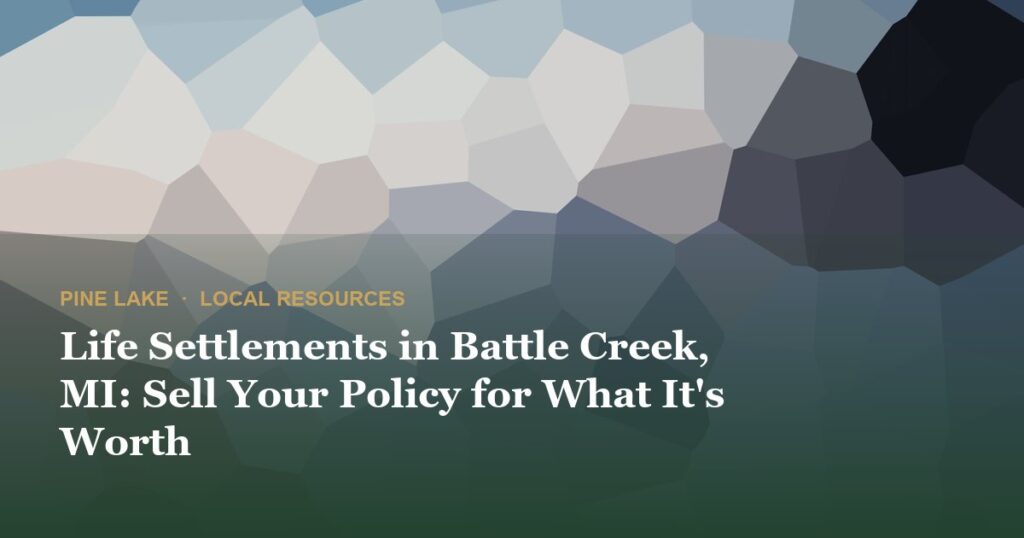 Life Settlements in Battle Creek, MI: Sell Your Policy for What It’s Worth