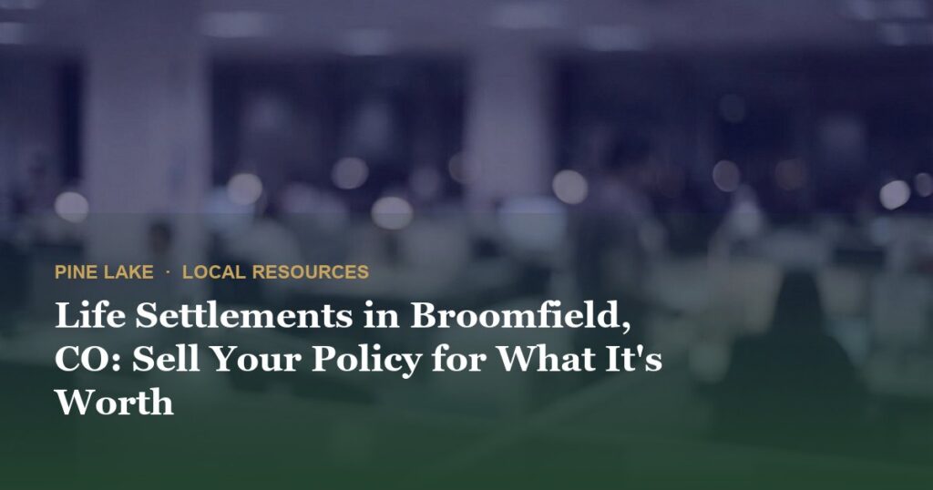 Life Settlements in Broomfield, CO: Sell Your Policy for What It’s Worth