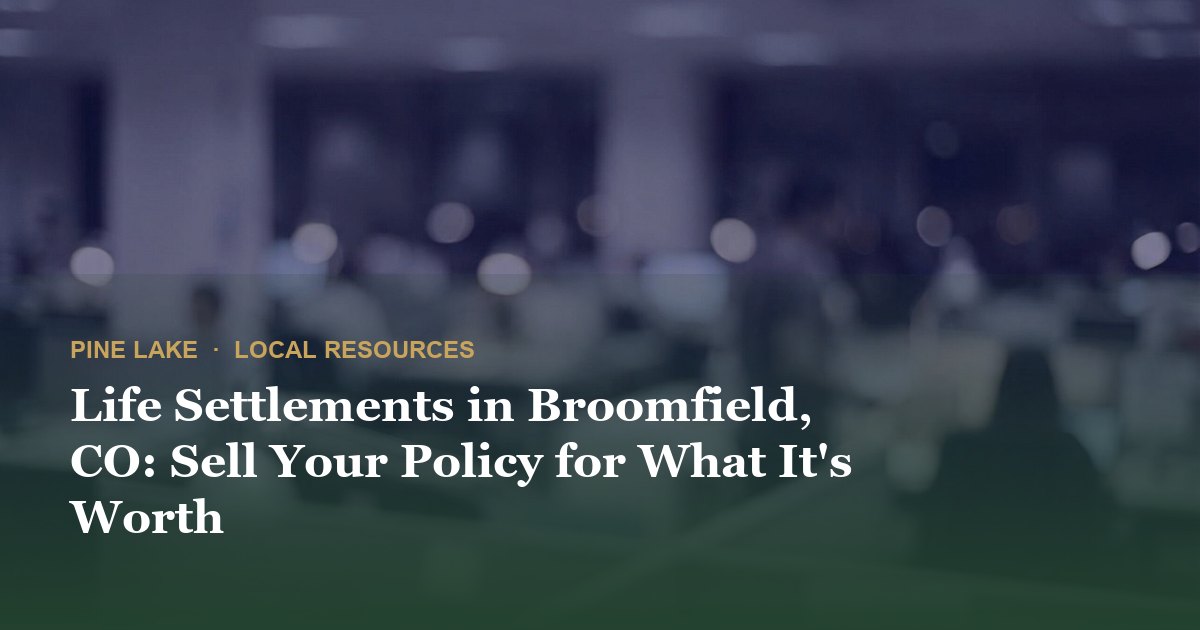 Life Settlements in Broomfield, CO: Sell Your Policy for What It's Worth