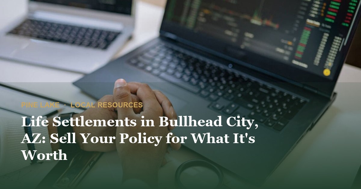 Life Settlements in Bullhead City, AZ: Sell Your Policy for What It's Worth