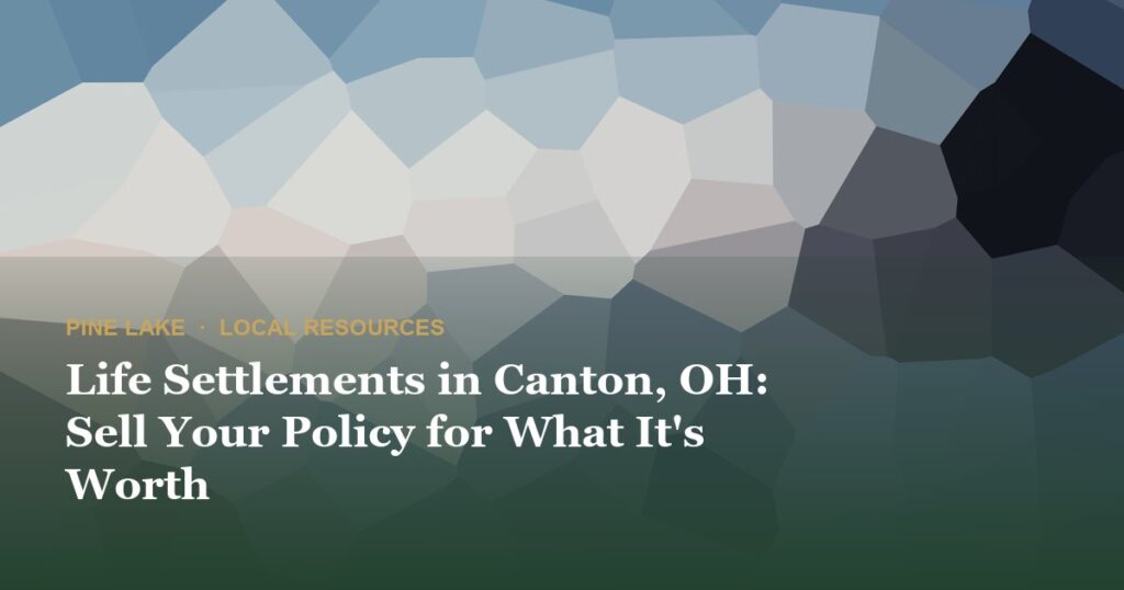Life Settlements in Canton, OH: Sell Your Policy for What It’s Worth
