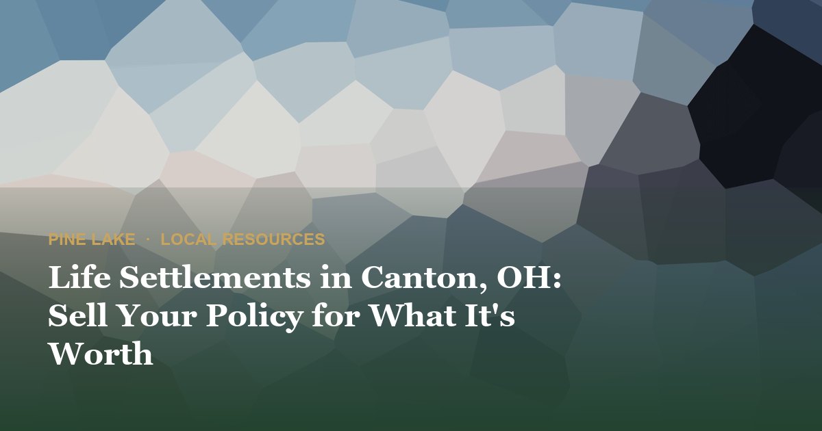 Life Settlements in Canton, OH: Sell Your Policy for What It's Worth