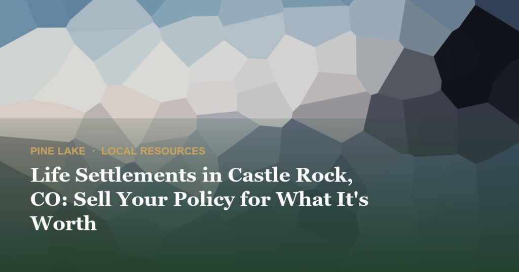 Life Settlements in Castle Rock, CO: Sell Your Policy for What It’s Worth