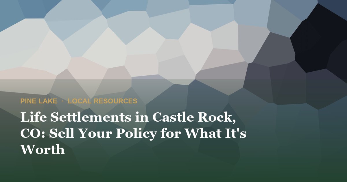 Life Settlements in Castle Rock, CO: Sell Your Policy for What It's Worth