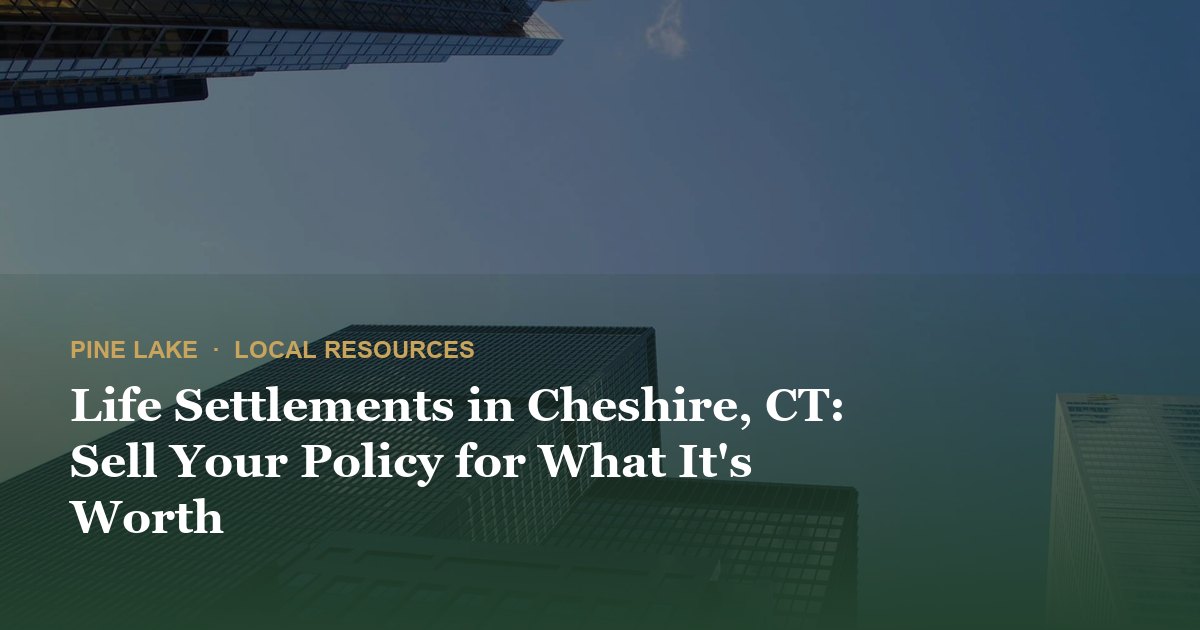 Life Settlements in Cheshire, CT: Sell Your Policy for What It's Worth