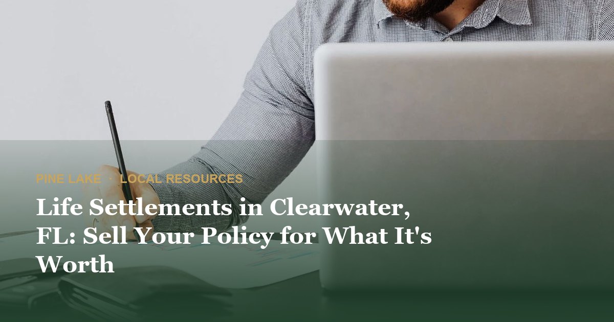 Life Settlements in Clearwater, FL: Sell Your Policy for What It's Worth