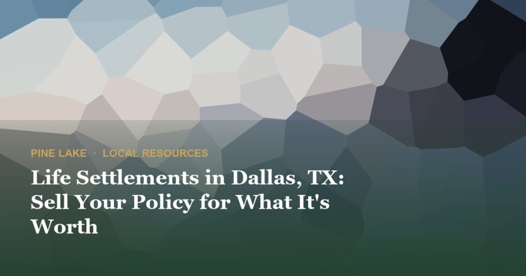 Life Settlements in Dallas, TX: Sell Your Policy for What It’s Worth