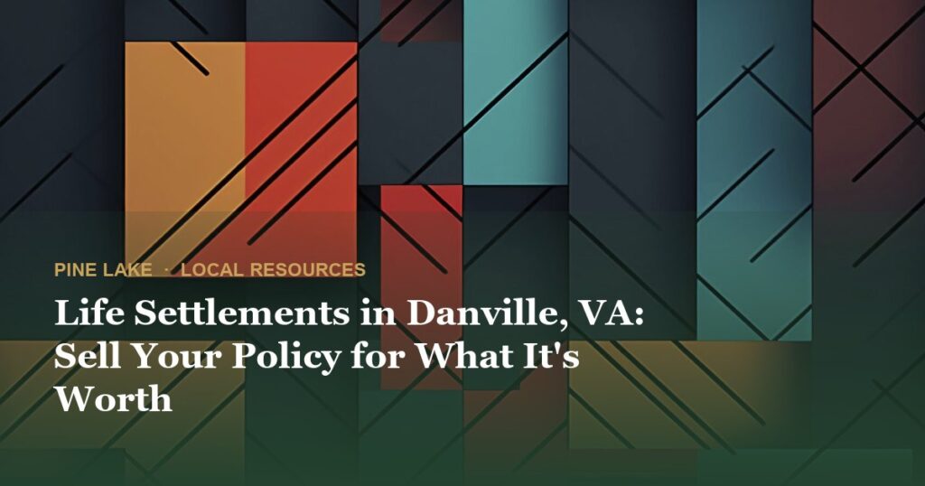 Life Settlements in Danville, VA: Sell Your Policy for What It’s Worth