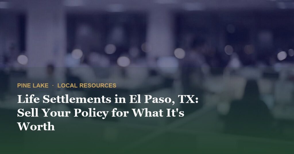 Life Settlements in El Paso, TX: Sell Your Policy for What It’s Worth