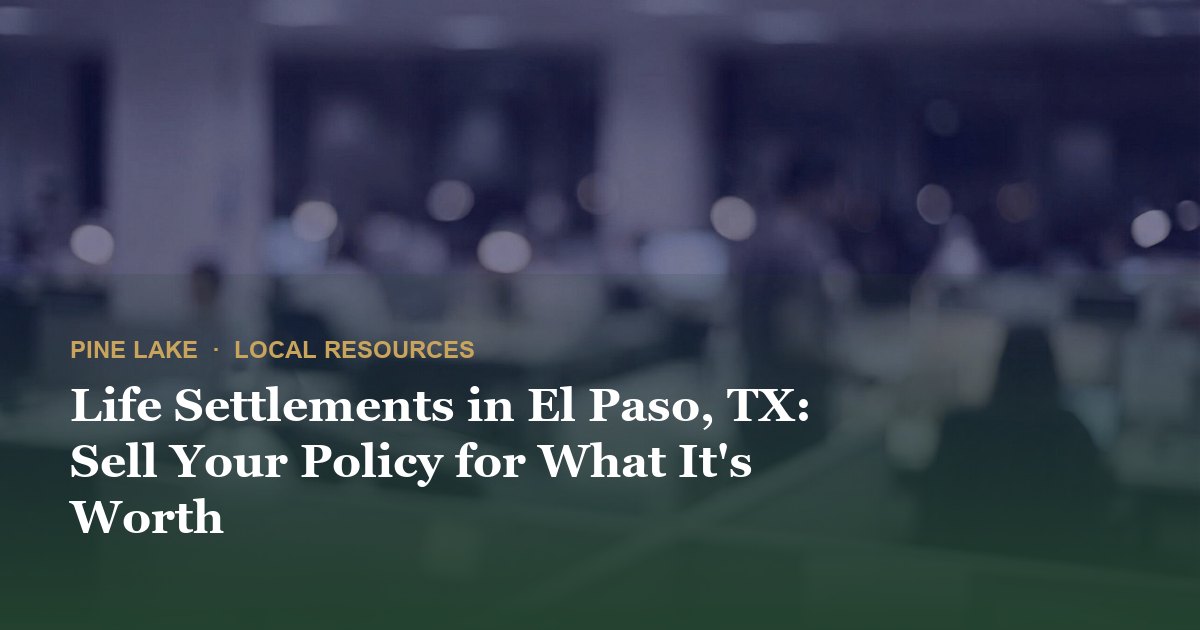 Life Settlements in El Paso, TX: Sell Your Policy for What It's Worth