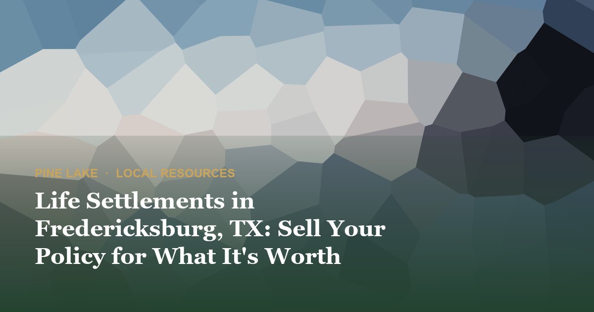 Life Settlements in Fredericksburg, TX: Sell Your Policy for What It's Worth