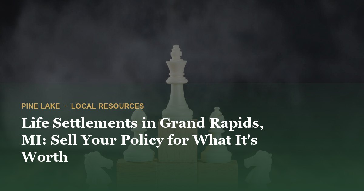 Life Settlements in Grand Rapids, MI: Sell Your Policy for What It's Worth