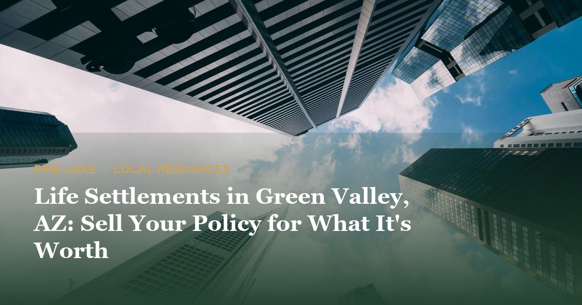 Life Settlements in Green Valley, AZ: Sell Your Policy for What It's Worth