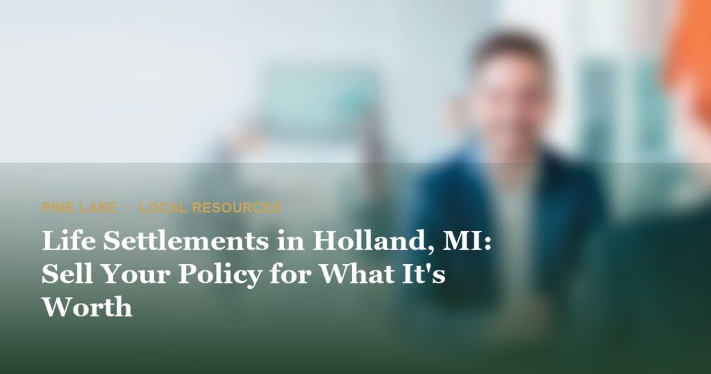Life Settlements in Holland, MI: Sell Your Policy for What It’s Worth
