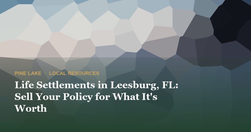 Life Settlements in Leesburg, FL: Sell Your Policy for What It’s Worth