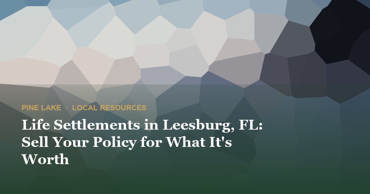 Life Settlements in Leesburg, FL: Sell Your Policy for What It's Worth