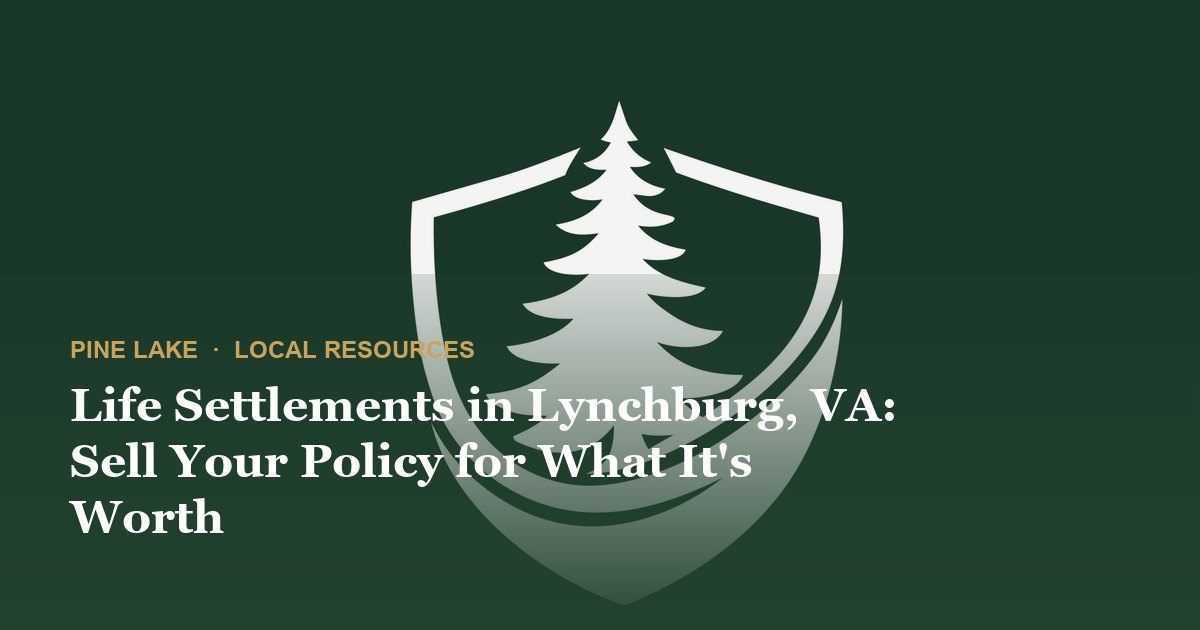 Life Settlements in Lynchburg, VA: Sell Your Policy for What It's Worth