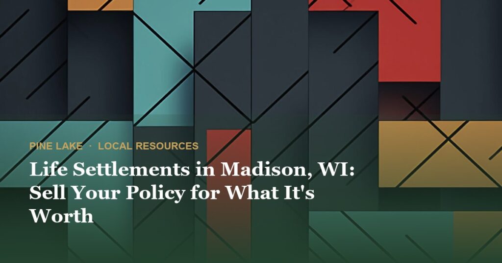 Life Settlements in Madison, WI: Sell Your Policy for What It’s Worth