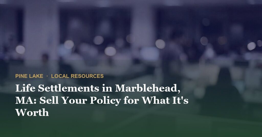 Life Settlements in Marblehead, MA: Sell Your Policy for What It’s Worth