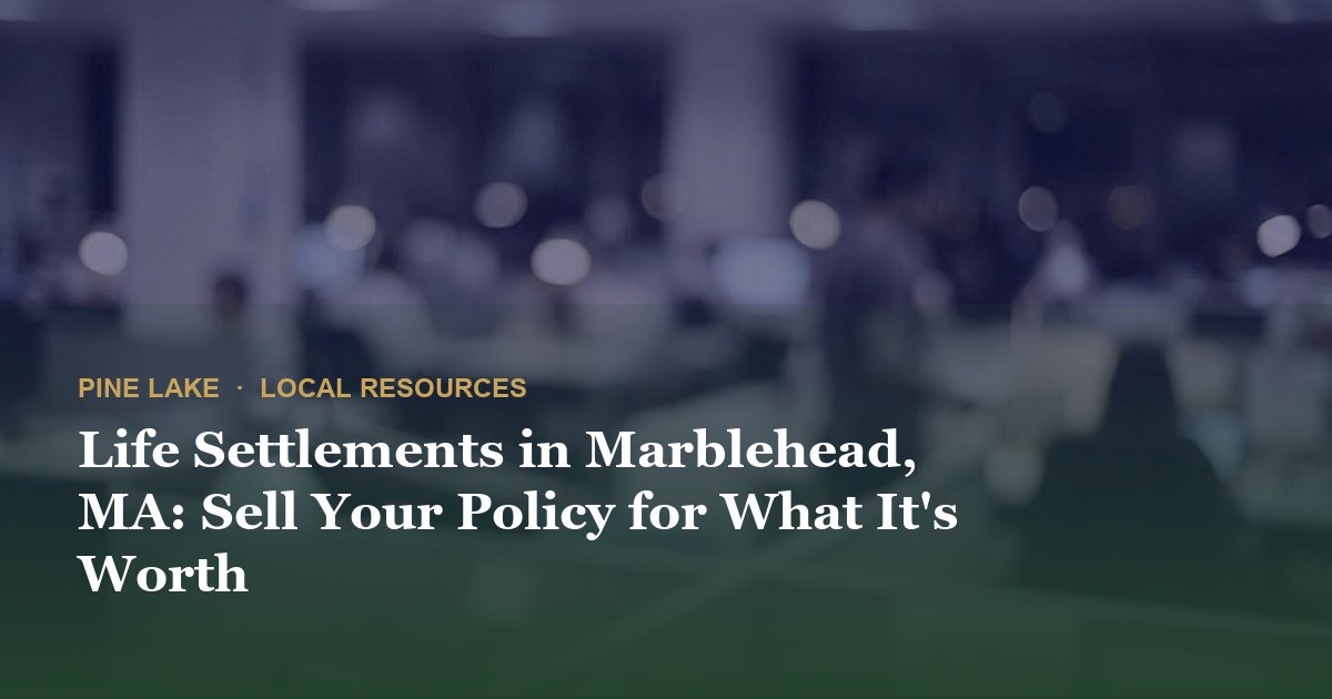 Life Settlements in Marblehead, MA: Sell Your Policy for What It's Worth