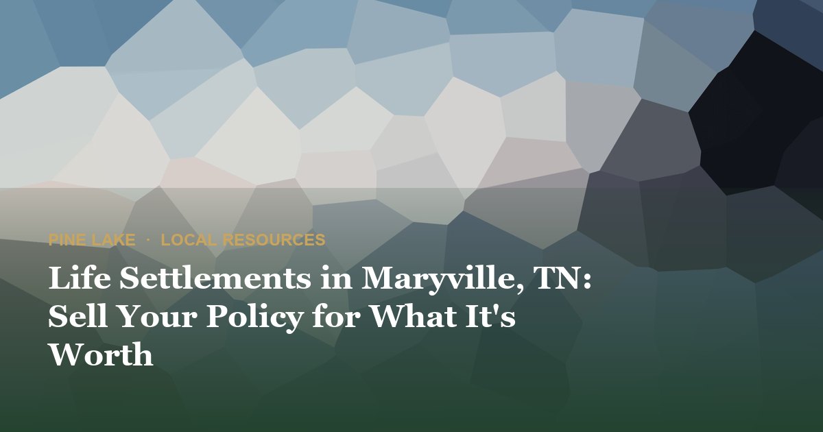 Life Settlements in Maryville, TN: Sell Your Policy for What It's Worth