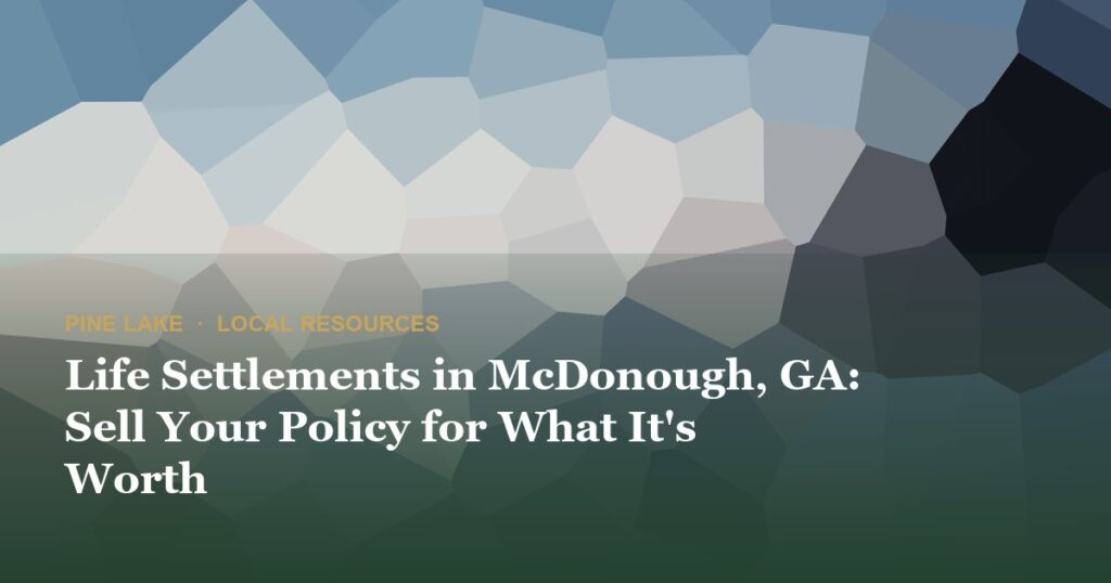 Life Settlements in McDonough, GA: Sell Your Policy for What It’s Worth