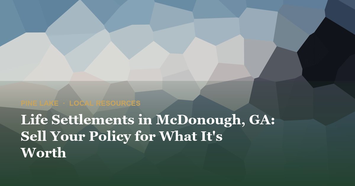 Life Settlements in McDonough, GA: Sell Your Policy for What It's Worth