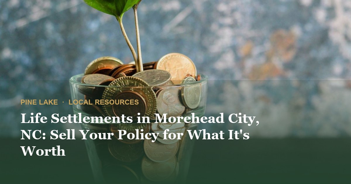 Life Settlements in Morehead City, NC: Sell Your Policy for What It's Worth