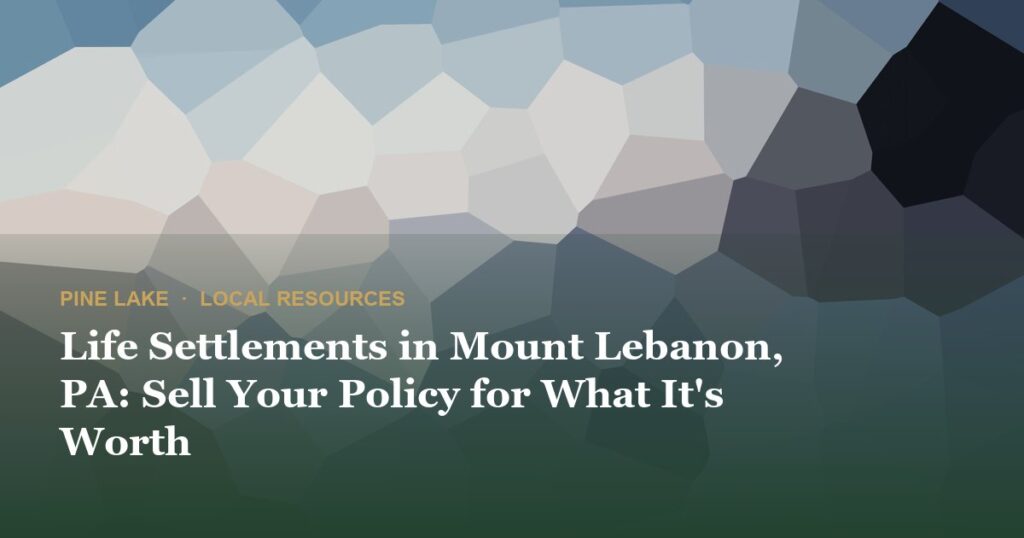 Life Settlements in Mount Lebanon, PA: Sell Your Policy for What It’s Worth