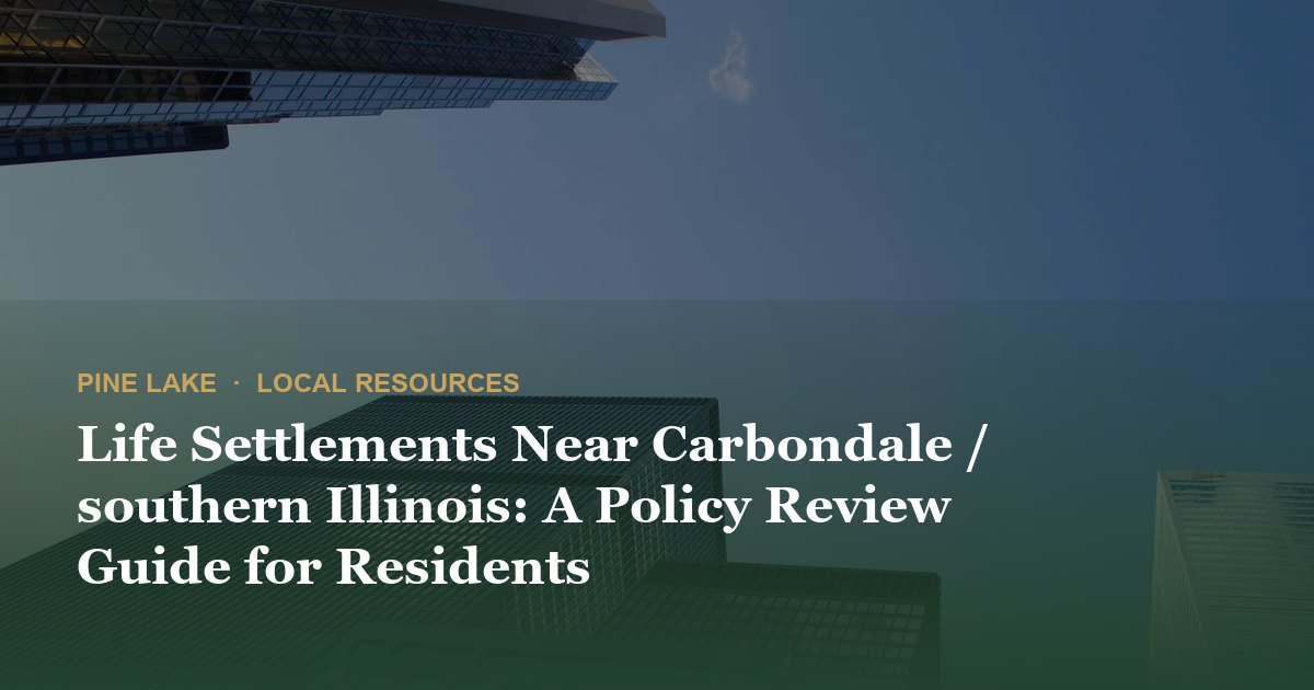 Life Settlements Near Carbondale / southern Illinois: A Policy Review Guide for Residents