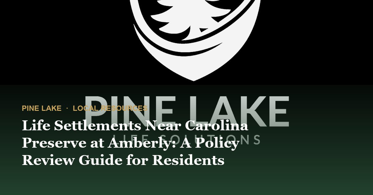 Life Settlements Near Carolina Preserve at Amberly: A Policy Review Guide for Residents