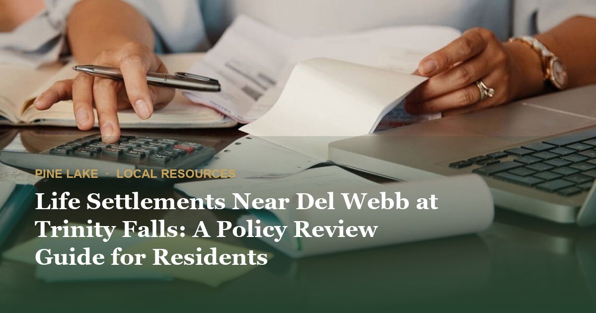 Life Settlements Near Del Webb at Trinity Falls: A Policy Review Guide for Residents