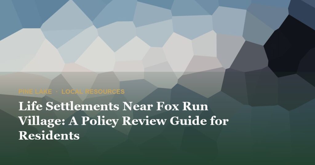 Life Settlements Near Fox Run Village: A Policy Review Guide for Residents