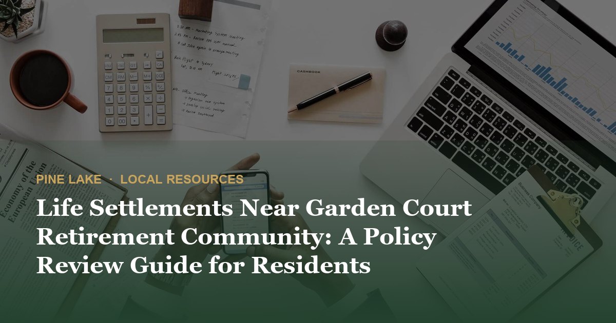 Life Settlements Near Garden Court Retirement Community: A Policy Review Guide for Residents