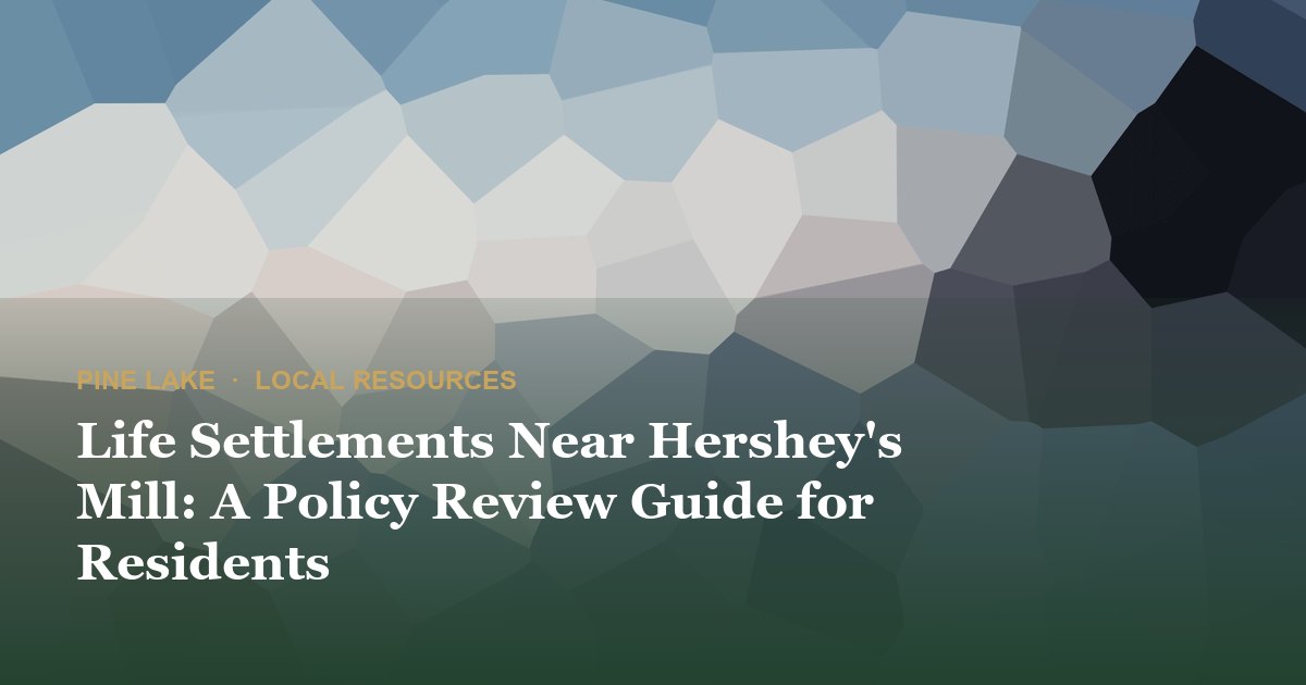 Life Settlements Near Hershey's Mill: A Policy Review Guide for Residents