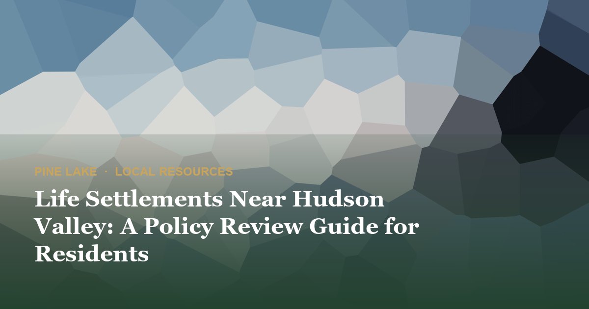 Life Settlements Near Hudson Valley: A Policy Review Guide for Residents