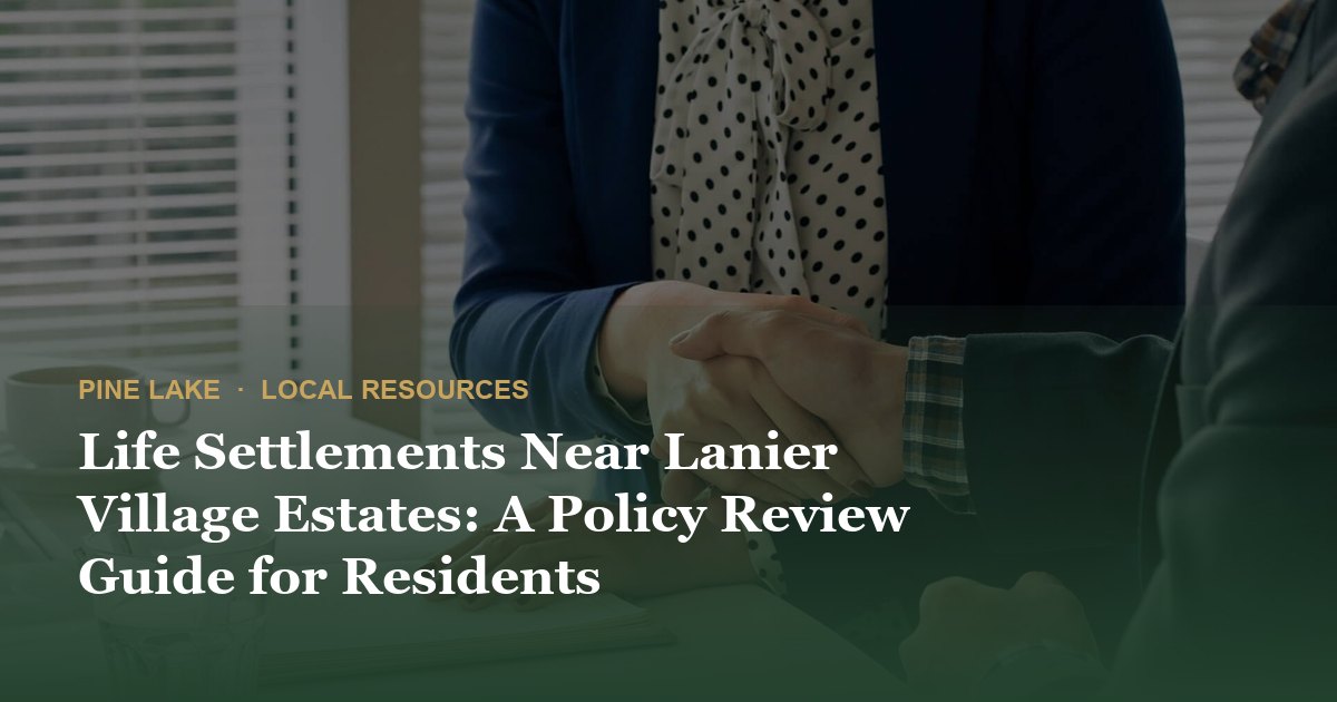 Life Settlements Near Lanier Village Estates: A Policy Review Guide for Residents