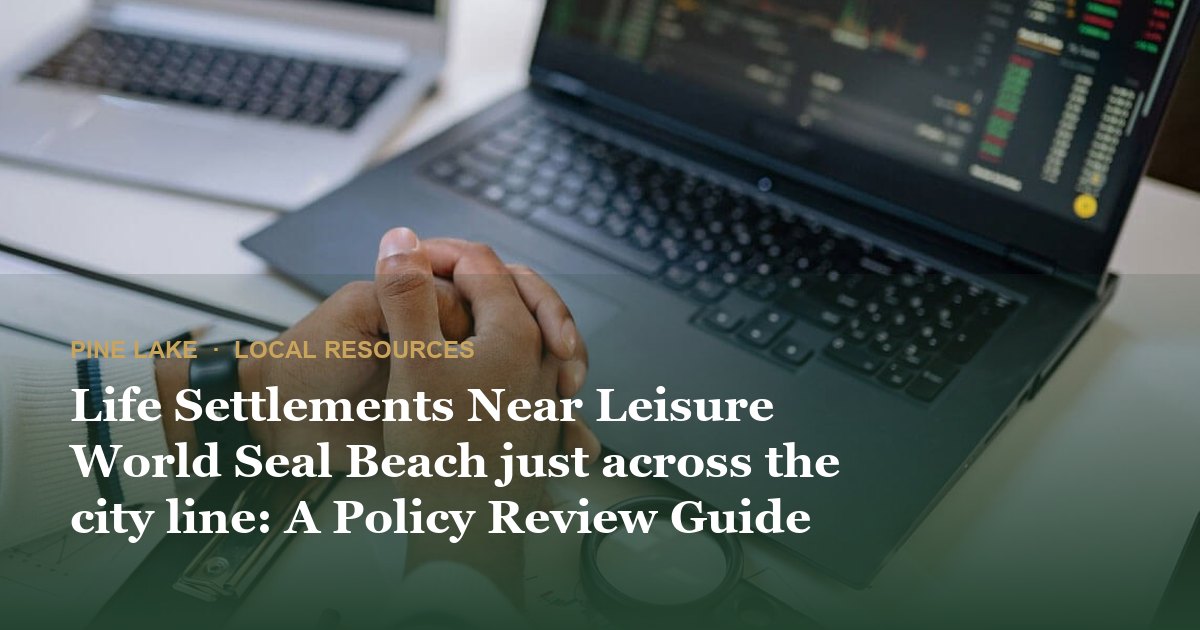 Life Settlements Near Leisure World Seal Beach just across the city line: A Policy Review Guide for Residents