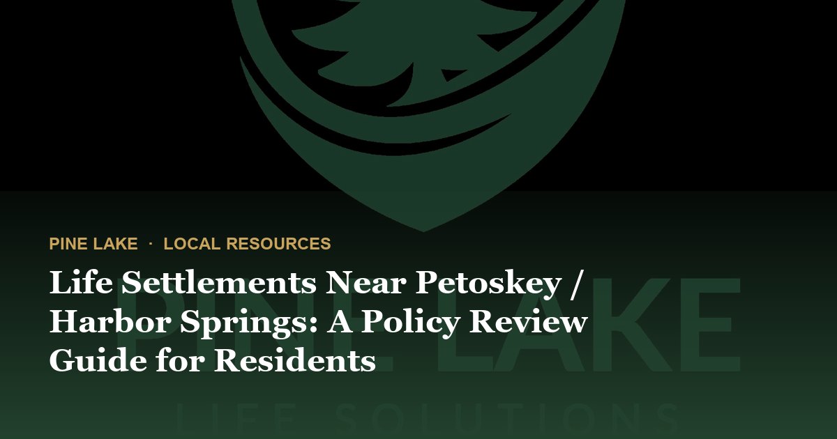 Life Settlements Near Petoskey / Harbor Springs: A Policy Review Guide for Residents