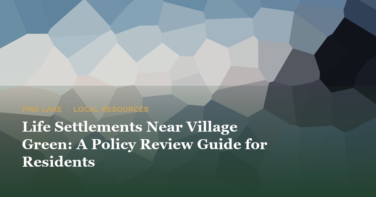 Life Settlements Near Village Green: A Policy Review Guide for Residents